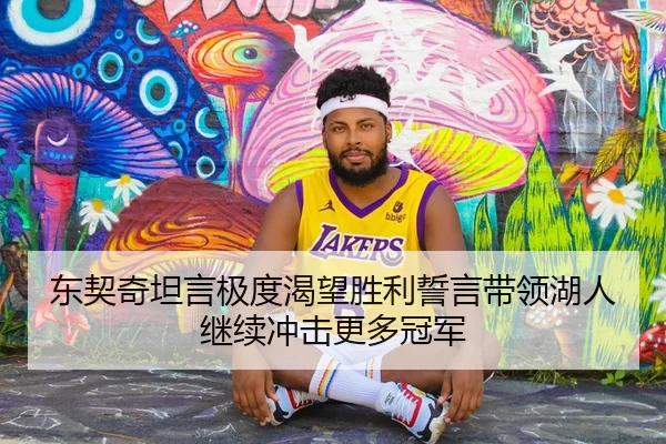 东契奇坦言极度渴望胜利誓言带领湖人继续冲击更多冠军 - NGTIYUPORTS